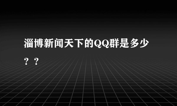 淄博新闻天下的QQ群是多少？？