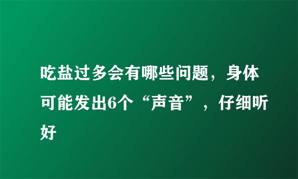 吃盐过多会有哪些问题，身体可能发出6个“声音”，仔细听好