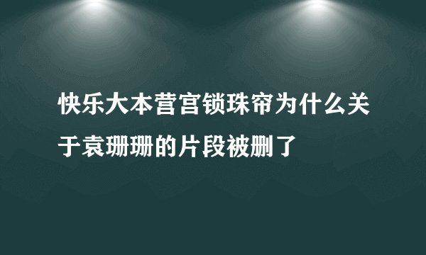 快乐大本营宫锁珠帘为什么关于袁珊珊的片段被删了