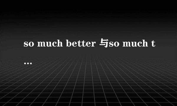 so much better 与so much the better 有何区别,举例详细说明,