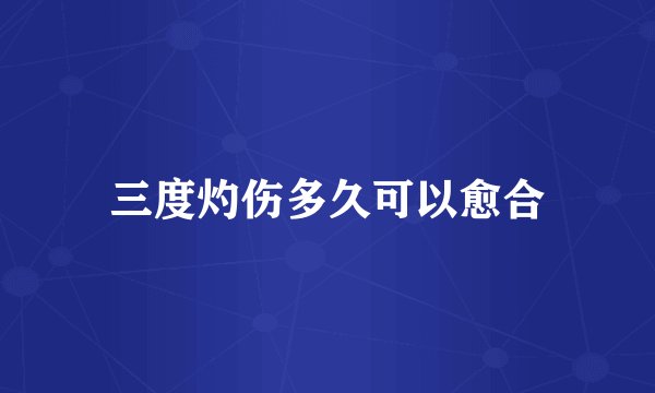 三度灼伤多久可以愈合