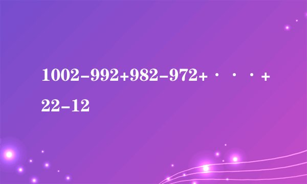 1002-992+982-972+···+22-12