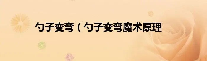 勺子变弯（勺子变弯魔术原理