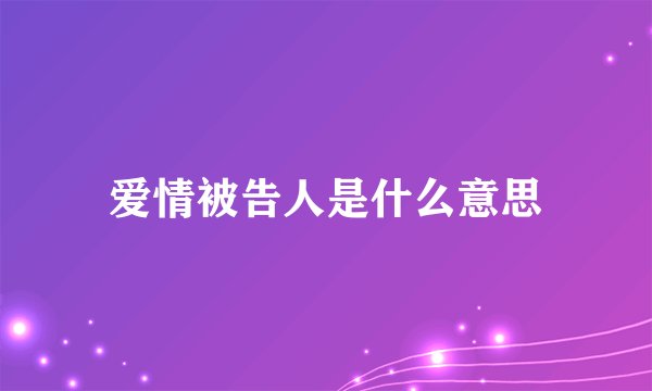 爱情被告人是什么意思