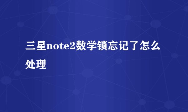 三星note2数学锁忘记了怎么处理