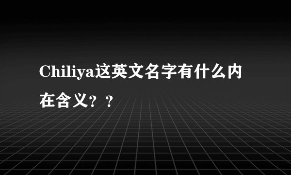 Chiliya这英文名字有什么内在含义？？