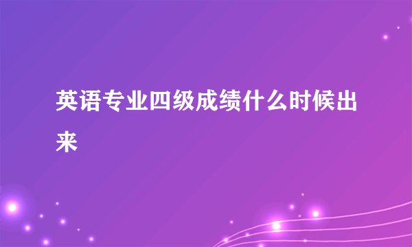 英语专业四级成绩什么时候出来