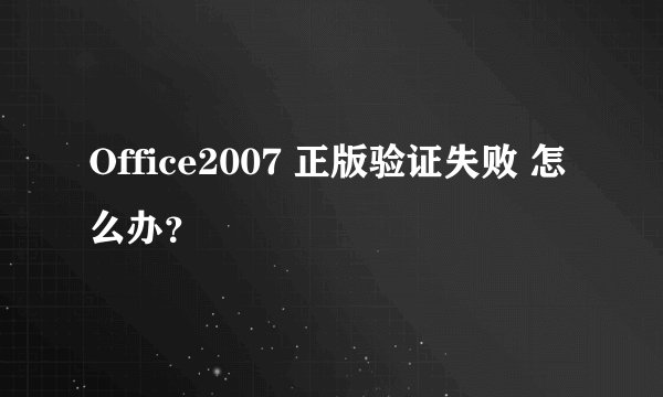Office2007 正版验证失败 怎么办？