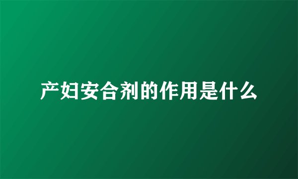 产妇安合剂的作用是什么