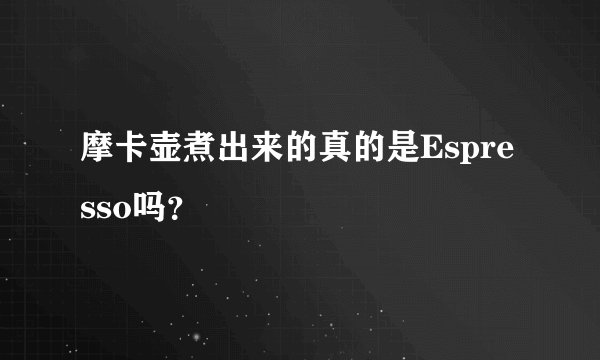 摩卡壶煮出来的真的是Espresso吗？