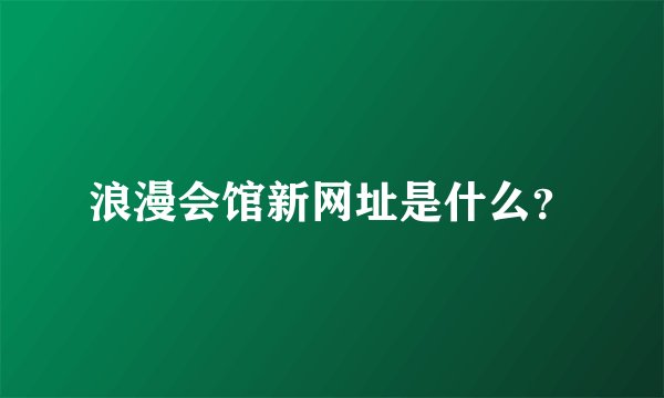 浪漫会馆新网址是什么？