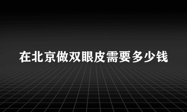 在北京做双眼皮需要多少钱