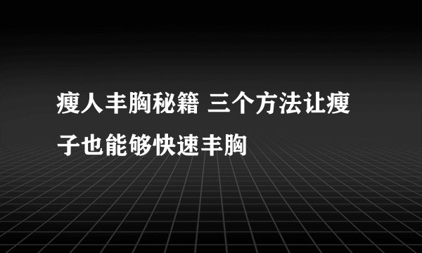 瘦人丰胸秘籍 三个方法让瘦子也能够快速丰胸