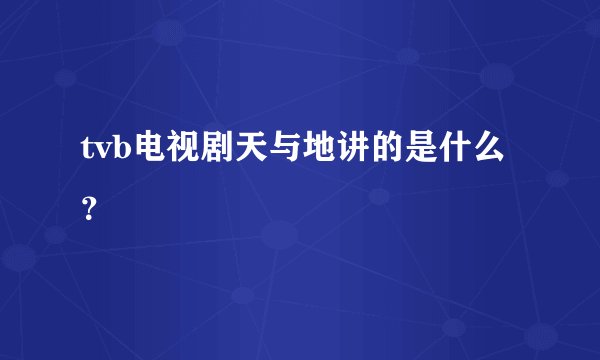 tvb电视剧天与地讲的是什么？