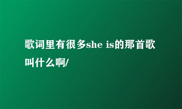 歌词里有很多she is的那首歌叫什么啊/