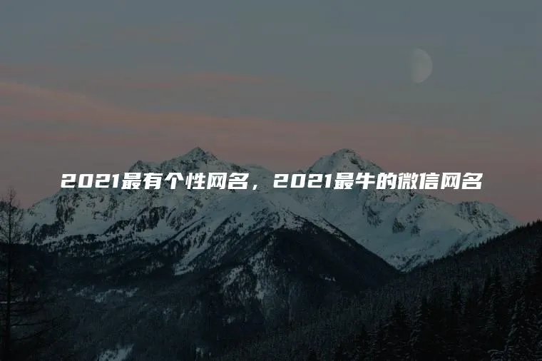 2021最有个性网名，2021最牛的微信网名