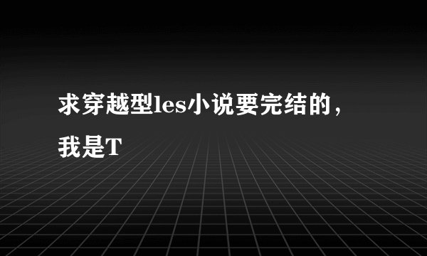 求穿越型les小说要完结的，我是T
