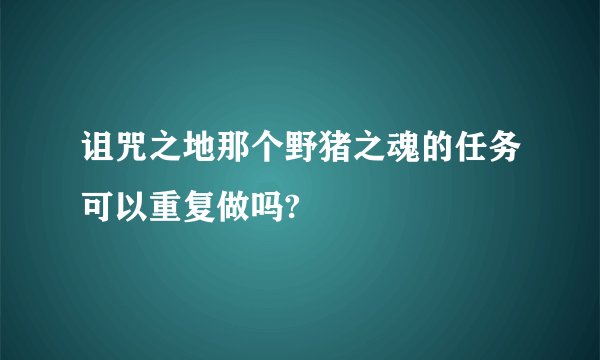 诅咒之地那个野猪之魂的任务可以重复做吗?
