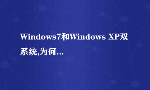 Windows7和Windows XP双系统,为何开机是Windows7和较早的Windows。
