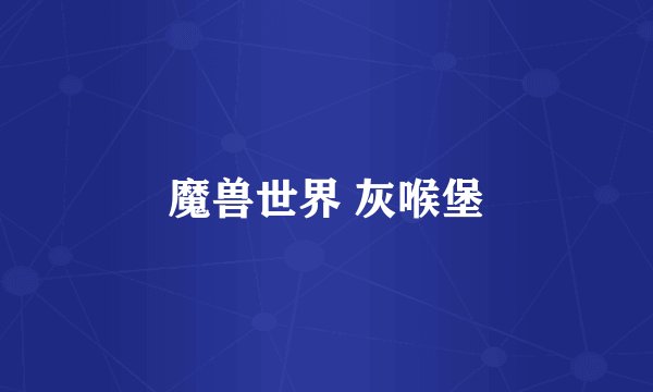 魔兽世界 灰喉堡