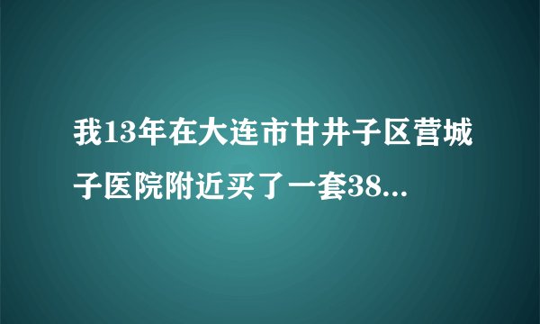 我13年在大连市甘井子区营城子医院附近买了一套38万的房子，住了一年了，上下班在市内非常不方便，要