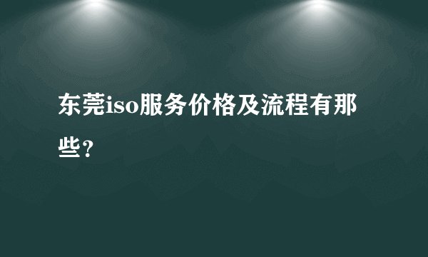 东莞iso服务价格及流程有那些？