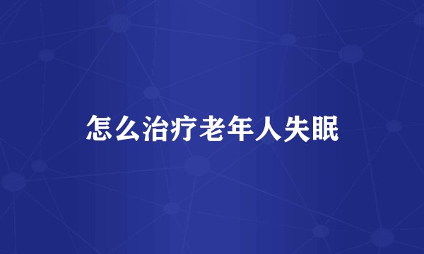 怎么治疗老年人失眠