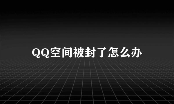 QQ空间被封了怎么办