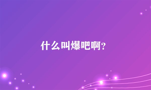 什么叫爆吧啊？