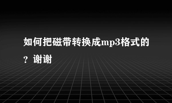 如何把磁带转换成mp3格式的？谢谢