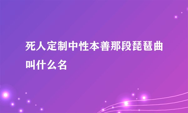 死人定制中性本善那段琵琶曲叫什么名