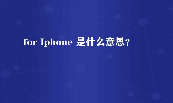 for Iphone 是什么意思？