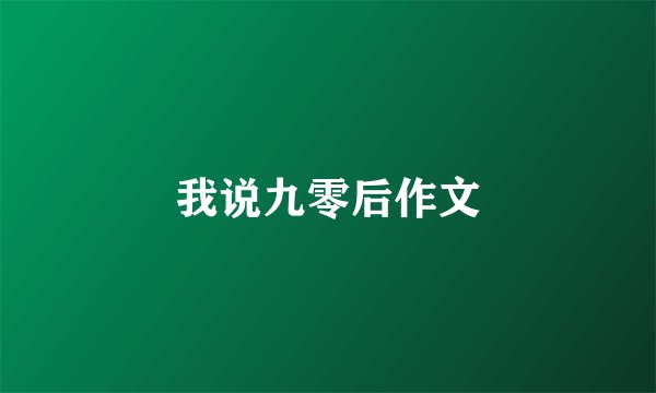 我说九零后作文