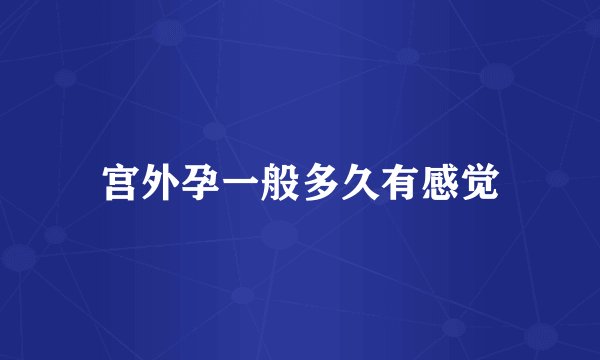 宫外孕一般多久有感觉