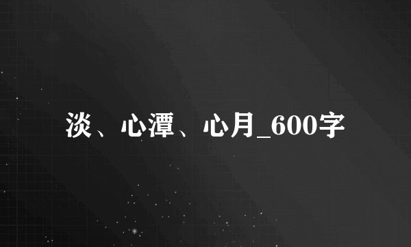 淡、心潭、心月_600字