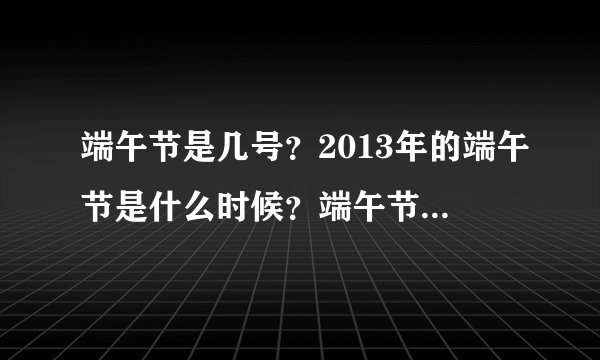 端午节是几号？2013年的端午节是什么时候？端午节的来历,习俗是什么？