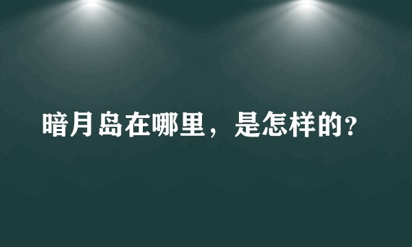 暗月岛在哪里，是怎样的？