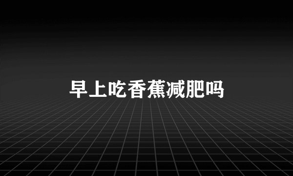 早上吃香蕉减肥吗