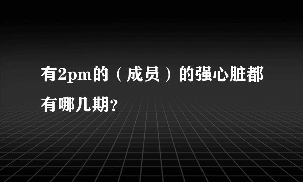 有2pm的（成员）的强心脏都有哪几期？