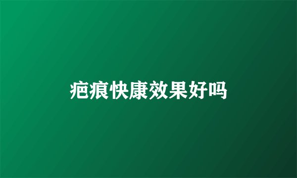 疤痕快康效果好吗