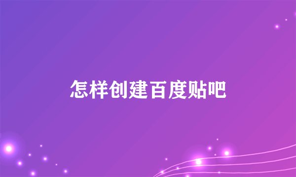 怎样创建百度贴吧