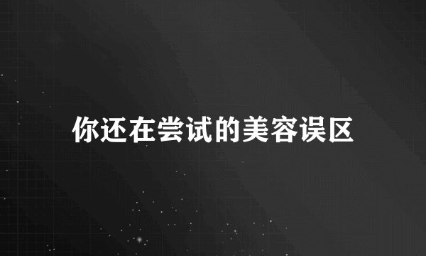 你还在尝试的美容误区