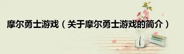 摩尔勇士游戏（关于摩尔勇士游戏的简介）