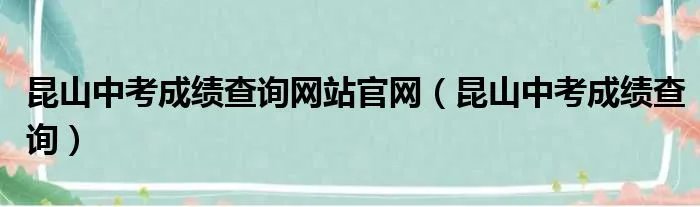 昆山中考成绩查询网站官网（昆山中考成绩查询）