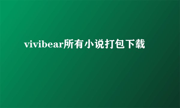 vivibear所有小说打包下载