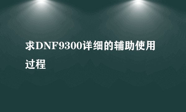 求DNF9300详细的辅助使用过程