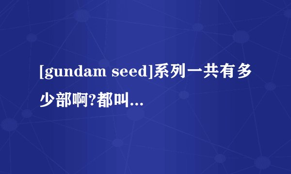 [gundam seed]系列一共有多少部啊?都叫什么名字?