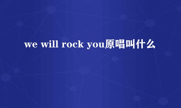 we will rock you原唱叫什么