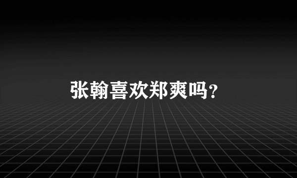 张翰喜欢郑爽吗？
