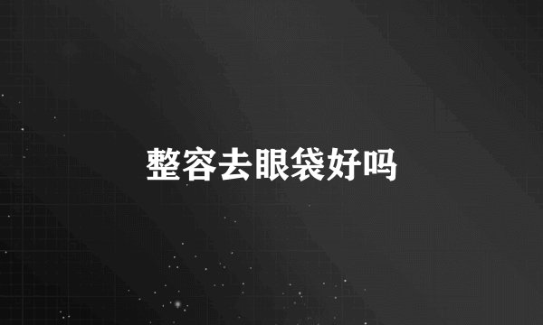 整容去眼袋好吗